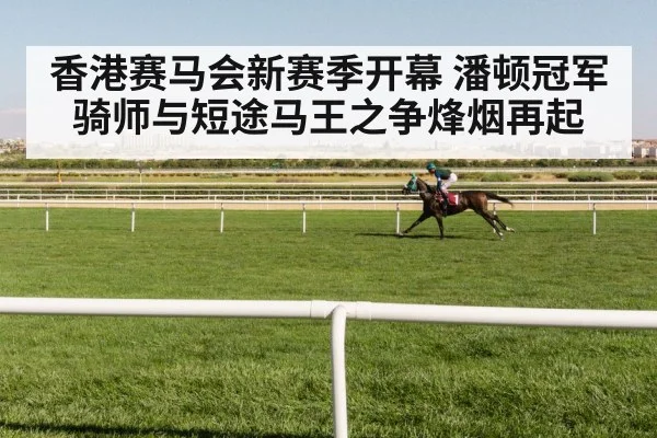 香港赛马会新赛季开幕 潘顿冠军骑师与短途马王之争烽烟再起